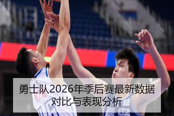 勇士队2026年季后赛最新数据对比与表现分析